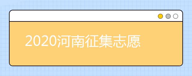 2020河南征集志愿填報(bào)要求是什么？錄取狀態(tài)如何查詢？