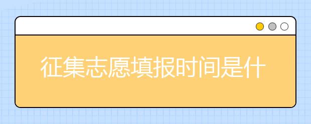 征集志愿填報(bào)時(shí)間是什么？河南提前批征集志愿填報(bào)時(shí)間公布！