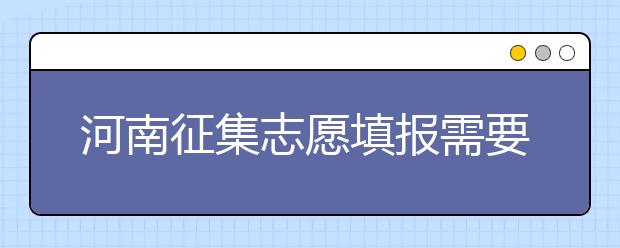河南征集志愿填報(bào)需要注意哪些信息？有什么注意事項(xiàng)？