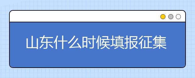 山東什么時(shí)候填報(bào)征集志愿？在哪里查找這些去缺額計(jì)劃的大學(xué)？填報(bào)方式和普通志愿一樣嗎？