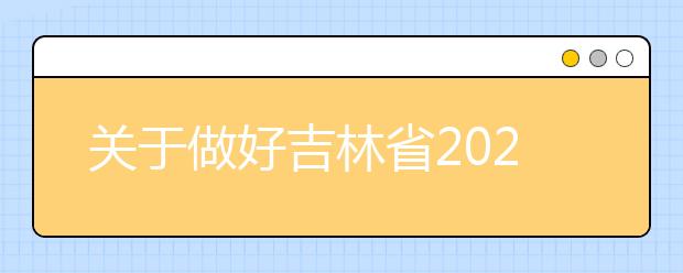 關(guān)于做好吉林省2020年普通高校招生網(wǎng)上填報志愿工作的通知