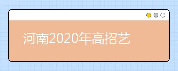 河南2020年高招藝術(shù)類本科A段18日開始統(tǒng)一征集志愿！