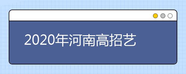 2020年河南高招藝術(shù)類本科A段開始錄取，18日統(tǒng)一征集志愿