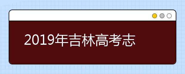 2019年吉林高考志愿填報設(shè)置