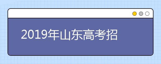2019年山東高考招生填報(bào)志愿方案