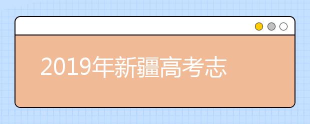 2019年新疆高考志愿填報(bào)時間公布