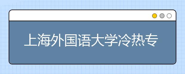 上海外國語大學(xué)冷熱專業(yè)盤點