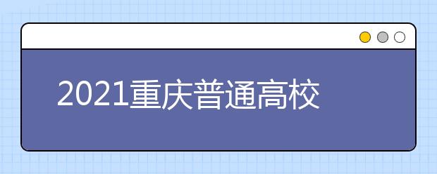 2021重慶普通高校招生網(wǎng)上咨詢、成績(jī)查詢及志愿填報(bào)時(shí)間安排