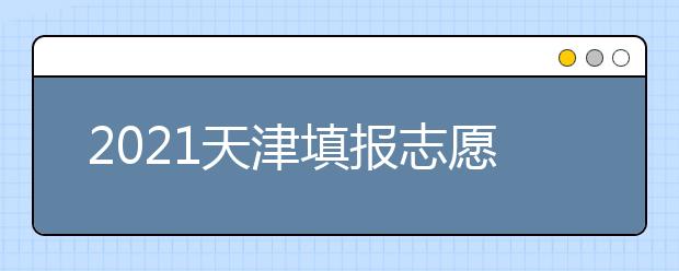 2021天津填報志愿小貼士（五）關于專業(yè)調(diào)劑