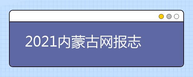 2021內(nèi)蒙古網(wǎng)報志愿密碼是什么，忘了怎么辦？