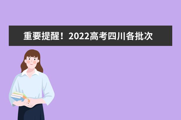 重要提醒！2022高考四川各批次志愿填報截止時間請記牢！
