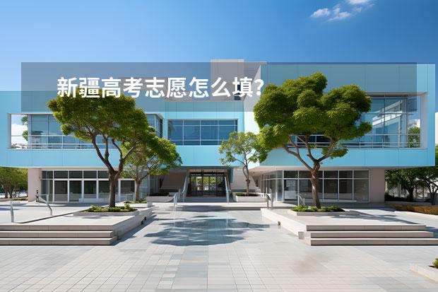 新疆高考志愿怎么填？